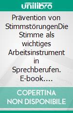 Prävention von StimmstörungenDie Stimme als wichtiges Arbeitsinstrument in Sprechberufen. E-book. Formato PDF ebook