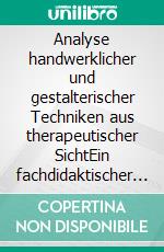 Analyse handwerklicher und gestalterischer Techniken aus therapeutischer SichtEin fachdidaktischer Beitrag zur praktischen Umsetzung in der Ergotherapieausbildung. E-book. Formato PDF ebook