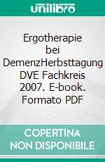 Ergotherapie bei DemenzHerbsttagung DVE Fachkreis 2007. E-book. Formato PDF ebook