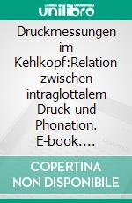Druckmessungen im Kehlkopf:Relation zwischen intraglottalem Druck und Phonation. E-book. Formato PDF ebook