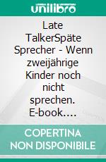 Late TalkerSpäte Sprecher - Wenn zweijährige Kinder noch nicht sprechen. E-book. Formato PDF ebook