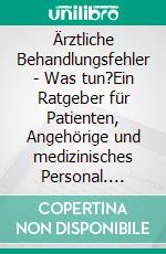 Ärztliche Behandlungsfehler - Was tun?Ein Ratgeber für Patienten, Angehörige und medizinisches Personal. E-book. Formato PDF ebook