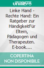Linke Hand - Rechte Hand: Ein Ratgeber zur HändigkeitFür Eltern, Pädagogen und Therapeuten. E-book. Formato PDF ebook