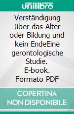 Verständigung über das Alter oder Bildung und kein EndeEine gerontologische Studie. E-book. Formato PDF ebook