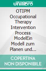 OTIPM Occupational Therapy Intervention Process ModelEin Modell zum Planen und Umsetzen von klientenzentrierter, betätigungsbasierter Top-down-Intervention. E-book. Formato PDF ebook