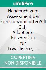 Handbuch zum Assessment der LebensgewohnheitenAdLg 3.1, Adaptierte Kurzversion für Erwachsene, inklusive Assessment der Lebensgewohnheiten AdLg 3.1. E-book. Formato PDF ebook