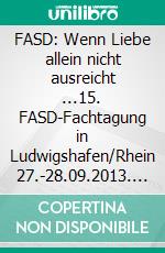 FASD: Wenn Liebe allein nicht ausreicht ...15. FASD-Fachtagung in Ludwigshafen/Rhein 27.-28.09.2013. E-book. Formato PDF ebook