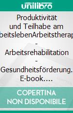 Produktivität und Teilhabe am ArbeitslebenArbeitstherapie - Arbeitsrehabilitation - Gesundheitsförderung. E-book. Formato PDF ebook
