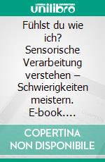 Fühlst du wie ich? Sensorische Verarbeitung verstehen – Schwierigkeiten meistern. E-book. Formato PDF ebook