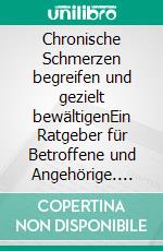 Chronische Schmerzen begreifen und gezielt bewältigenEin Ratgeber für Betroffene und Angehörige. E-book. Formato PDF ebook