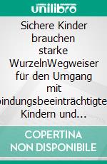 Sichere Kinder brauchen starke WurzelnWegweiser für den Umgang mit bindungsbeeinträchtigten Kindern und Jugendlichen. E-book. Formato PDF ebook