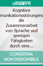 Kognitive Kommunikationsstörungenwenn die Zusammenarbeit von Sprache und geistigen Fähigkeiten durch eine neurologische Erkrankung beeinträchtigt ist. E-book. Formato PDF ebook