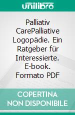 Palliativ CarePalliative Logopädie. Ein Ratgeber für Interessierte. E-book. Formato PDF ebook