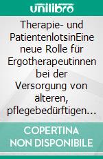 Therapie- und PatientenlotsinEine neue Rolle für Ergotherapeutinnen bei der Versorgung von älteren, pflegebedürftigen Menschen. E-book. Formato PDF ebook