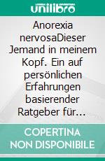 Anorexia nervosaDieser Jemand in meinem Kopf. Ein auf persönlichen Erfahrungen basierender Ratgeber für Betroffene, deren Angehörige, Interessierte und Fachleute. E-book. Formato PDF ebook