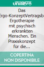 Das PsychErgo-KonzeptVertragsbasierte Ergotherapie mit psychisch erkrankten Menschen. Ein Praxiskonzept für die individualisierte und betätigungsbasierte Ergotherapie. E-book. Formato PDF ebook