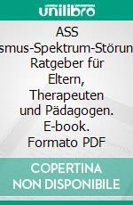 ASS Autismus-Spektrum-StörungEin Ratgeber für Eltern, Therapeuten und Pädagogen. E-book. Formato PDF ebook