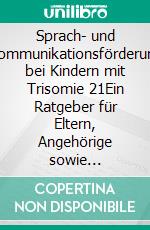 Sprach- und Kommunikationsförderung bei Kindern mit Trisomie 21Ein Ratgeber für Eltern, Angehörige sowie Fachkräfte aus Pädagogik, Therapie und Medizin. E-book. Formato PDF ebook