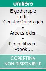 Ergotherapie in der GeriatrieGrundlagen - Arbeitsfelder - Perspektiven. E-book. Formato PDF ebook