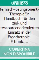 Systemisch-lösungsorientierte TherapieEin Handbuch für den ziel- und ressourcenorientierten Einsatz in der Ergotherapie. E-book. Formato PDF ebook