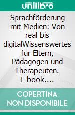 Sprachförderung mit Medien: Von real bis digitalWissenswertes für Eltern, Pädagogen und Therapeuten. E-book. Formato PDF ebook