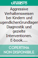 Aggressive Verhaltensweisen bei Kindern und JugendlichenGrundlagen, Diagnostik und gezielte Interventionen. E-book. Formato PDF ebook