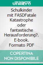 Schulkinder mit FASDFatale Katastrophe oder fantastische Herausforderung?. E-book. Formato PDF ebook