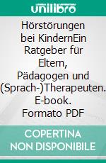 Hörstörungen bei KindernEin Ratgeber für Eltern, Pädagogen und (Sprach-)Therapeuten. E-book. Formato PDF ebook