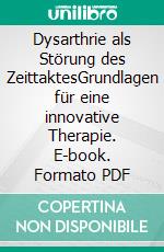 Dysarthrie als Störung des ZeittaktesGrundlagen für eine innovative Therapie. E-book. Formato PDF ebook