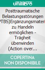 Posttraumatische Belastungsstörungen (PTBS)Ergänzungsmaterial zu Handeln ermöglichen - Trägheit überwinden (Action over Inertia). E-book. Formato PDF ebook