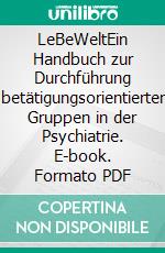 LeBeWeltEin Handbuch zur Durchführung betätigungsorientierter Gruppen in der Psychiatrie. E-book. Formato PDF ebook