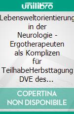 Lebensweltorientierung in der Neurologie - Ergotherapeuten als Komplizen für TeilhabeHerbsttagung DVE des Fachausschusses Neurologie 2019. E-book. Formato PDF ebook