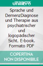 Sprache und DemenzDiagnose und Therapie aus psychiatrischer und logopädischer Sicht. E-book. Formato PDF ebook