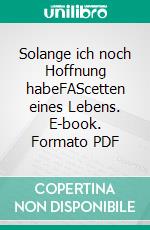 Solange ich noch Hoffnung habeFAScetten eines Lebens. E-book. Formato PDF ebook