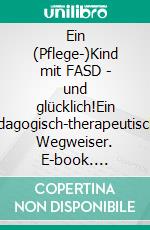 Ein (Pflege-)Kind mit FASD - und glücklich!Ein pädagogisch-therapeutischer Wegweiser. E-book. Formato PDF ebook