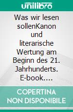 Was wir lesen sollenKanon und literarische Wertung am Beginn des 21. Jahrhunderts. E-book. Formato PDF ebook