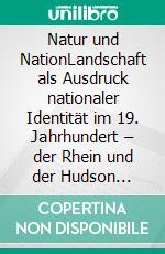 Natur und NationLandschaft als Ausdruck nationaler Identität im 19. Jahrhundert – der Rhein und der Hudson River. E-book. Formato PDF ebook di Jana Mader