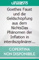 Goethes Faust und die Geldschöpfung aus dem NichtsDas Phänomen der Inflation in interdisziplinärer Perspektive. E-book. Formato PDF ebook
