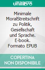 Minimale MoralStreitschrift zu Politik, Gesellschaft und Sprache. E-book. Formato EPUB