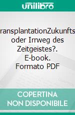 Organ-TransplantationZukunftsweisend oder Irrweg des Zeitgeistes?. E-book. Formato PDF ebook