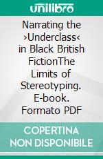 Narrating the ›Underclass‹ in Black British FictionThe Limits of Stereotyping. E-book. Formato PDF ebook