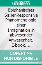 Epiphanisches SizilienResponsive Phänomenologie einer Imagination in abwesender Anwesenheit. E-book. Formato PDF ebook