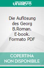 Die Auflösung des Georg B.Roman. E-book. Formato PDF ebook