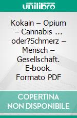 Kokain – Opium – Cannabis ... oder?Schmerz – Mensch – Gesellschaft. E-book. Formato PDF