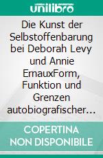 Die Kunst der Selbstoffenbarung bei Deborah Levy und Annie ErnauxForm, Funktion und Grenzen autobiografischer Exposition. E-book. Formato PDF ebook