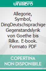 Allegorie, Symbol, DingDeutschsprachige Gegenstandslyrik von Goethe bis Rilke. E-book. Formato PDF ebook di Traian-Ioan Geana