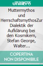 Muttermythos und HerrschaftsmythosZur Dialektik der Aufklärung bei den  Kosmikern, Stefan George, Walter Benjamin  und in der Frankfurter Schule. Zweite, verbesserte und ergänzte Auflage, eBook.. E-book. Formato PDF ebook