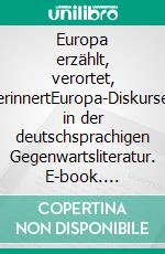 Europa erzählt, verortet, erinnertEuropa-Diskurse in der deutschsprachigen Gegenwartsliteratur. E-book. Formato PDF ebook di Lena Wetenkamp