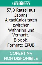 57,3 Rätsel aus Japans AlltagKuriositäten zwischen Wahnsinn und Vernunft. E-book. Formato EPUB