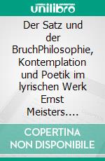 Der Satz und der BruchPhilosophie, Kontemplation und Poetik im lyrischen Werk Ernst Meisters. E-book. Formato PDF ebook di Brigitte Knipp